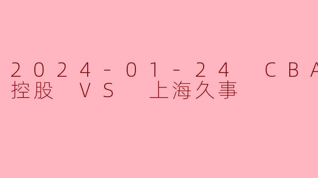 2024-01-24 CBA 北京控股 VS 上海久事